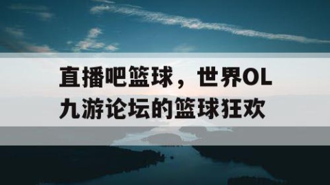 直播吧篮球，世界OL九游论坛的篮球狂欢