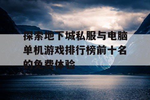 探索地下城私服与电脑单机游戏排行榜前十名的免费体验