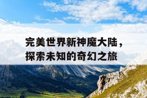 完美世界新神魔大陆，探索未知的奇幻之旅