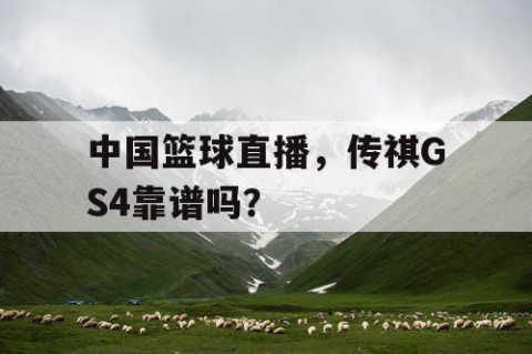 中国篮球直播，传祺GS4靠谱吗？