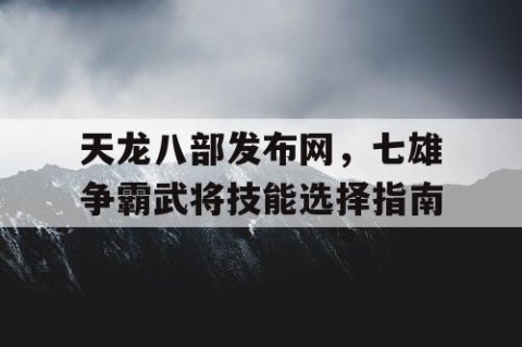天龙八部发布网，七雄争霸武将技能选择指南