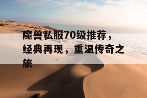 魔兽私服70级推荐，经典再现，重温传奇之旅