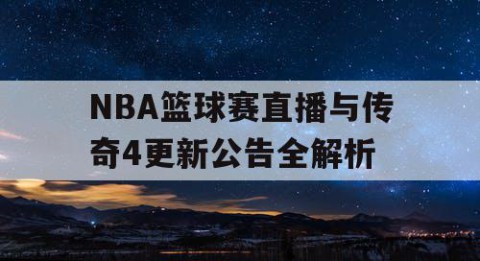NBA篮球赛直播与传奇4更新公告全解析