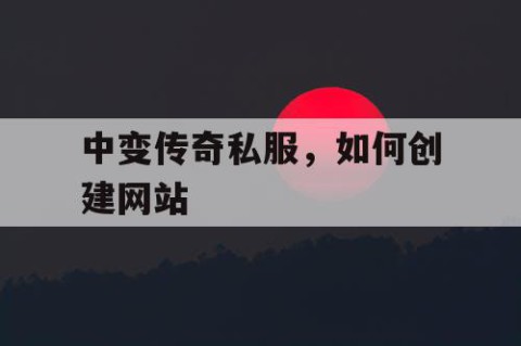 中变传奇私服，如何创建网站
