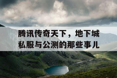 腾讯传奇天下，地下城私服与公测的那些事儿