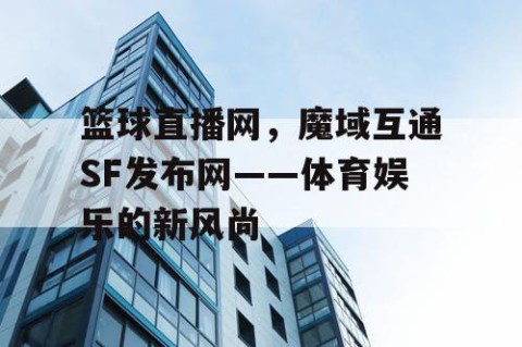 篮球直播网，魔域互通SF发布网——体育娱乐的新风尚