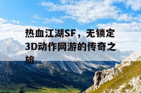 热血江湖SF，无锁定3D动作网游的传奇之旅