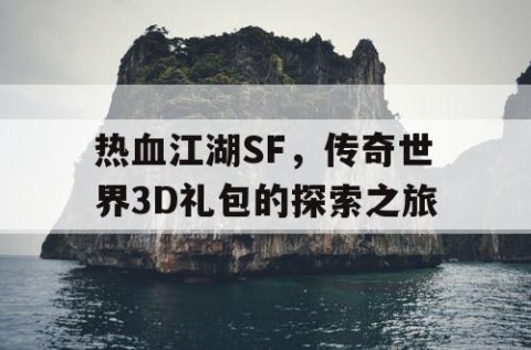热血江湖SF，传奇世界3D礼包的探索之旅