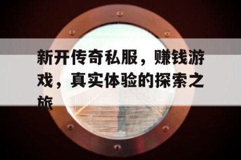 新开传奇私服，赚钱游戏，真实体验的探索之旅