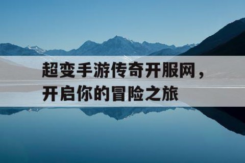超变手游传奇开服网，开启你的冒险之旅