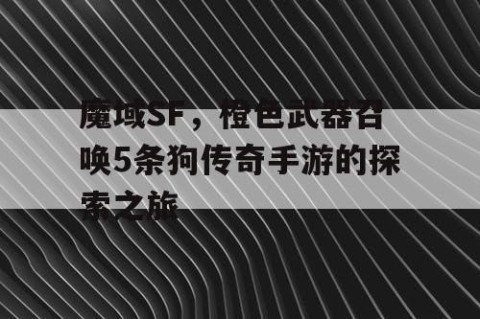 魔域SF，橙色武器召唤5条狗传奇手游的探索之旅
