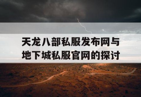 天龙八部私服发布网与地下城私服官网的探讨