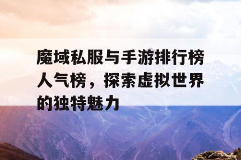 魔域私服与手游排行榜人气榜，探索虚拟世界的独特魅力