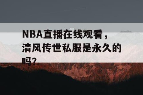NBA直播在线观看，清风传世私服是永久的吗？