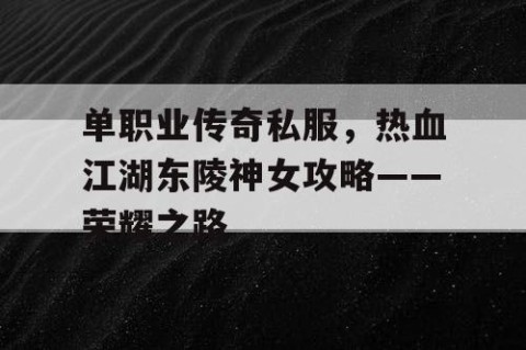 单职业传奇私服，热血江湖东陵神女攻略——荣耀之路