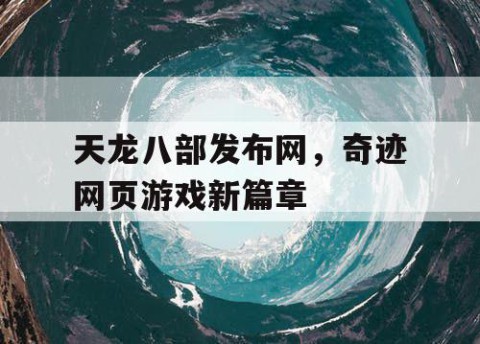 天龙八部发布网，奇迹网页游戏新篇章