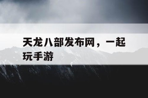 天龙八部发布网，一起玩手游
