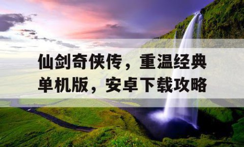 仙剑奇侠传，重温经典单机版，安卓下载攻略
