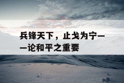 兵锋天下，止戈为宁——论和平之重要