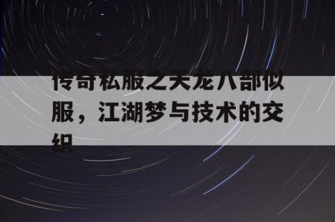 传奇私服之天龙八部似服，江湖梦与技术的交织