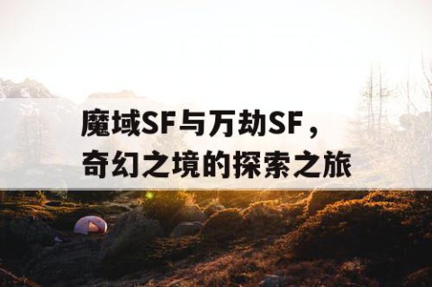 魔域SF与万劫SF，奇幻之境的探索之旅