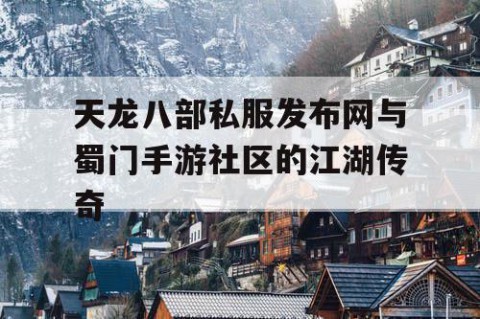 天龙八部私服发布网与蜀门手游社区的江湖传奇