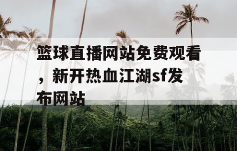 篮球直播网站免费观看，新开热血江湖sf发布网站