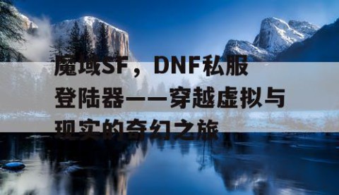 魔域SF，DNF私服登陆器——穿越虚拟与现实的奇幻之旅