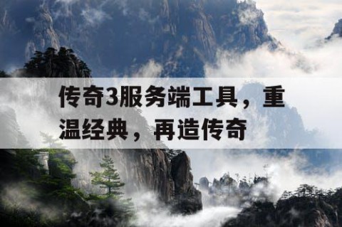 传奇3服务端工具，重温经典，再造传奇
