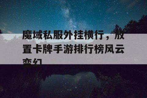 魔域私服外挂横行，放置卡牌手游排行榜风云变幻