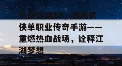热血江湖SF，镇派武侠单职业传奇手游——重燃热血战场，诠释江湖梦想