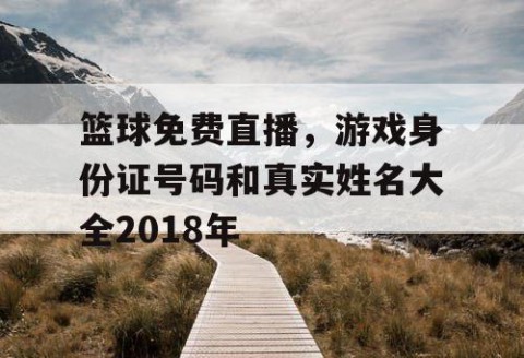 篮球免费直播,游戏身份证号码和真实姓名大全2018年