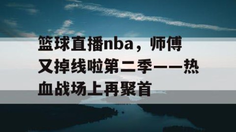 篮球直播nba，师傅又掉线啦第二季——热血战场上再聚首