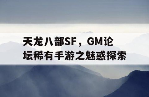 天龙八部SF，GM论坛稀有手游之魅惑探索