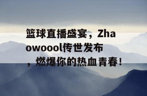 篮球直播盛宴，Zhaowoool传世发布，燃爆你的热血青春！