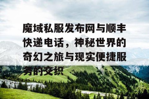 魔域私服发布网与顺丰快递电话，神秘世界的奇幻之旅与现实便捷服务的交织