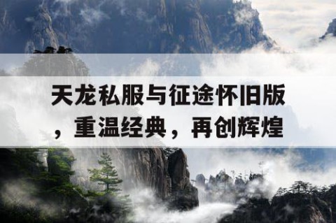 天龙私服与征途怀旧版，重温经典，再创辉煌