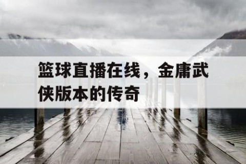 篮球直播在线，金庸武侠版本的传奇
