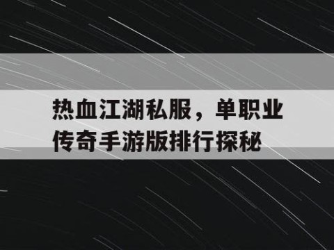 热血江湖私服，单职业传奇手游版排行探秘