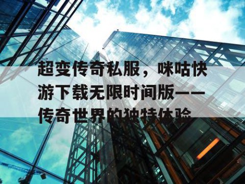 超变传奇私服，咪咕快游下载无限时间版——传奇世界的独特体验