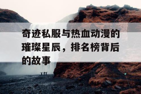 奇迹私服与热血动漫的璀璨星辰，排名榜背后的故事