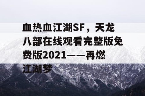 血热血江湖SF，天龙八部在线观看完整版免费版2021——再燃江湖梦