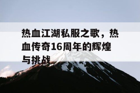 热血江湖私服之歌，热血传奇16周年的辉煌与挑战