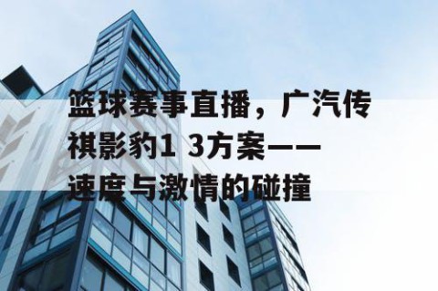 篮球赛事直播，广汽传祺影豹1 3方案——速度与激情的碰撞