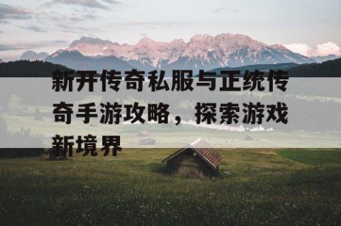 新开传奇私服与正统传奇手游攻略，探索游戏新境界