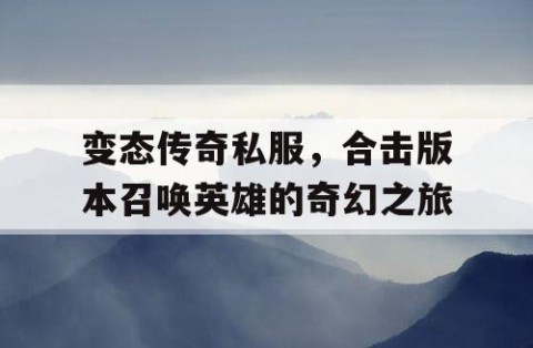 变态传奇私服，合击版本召唤英雄的奇幻之旅