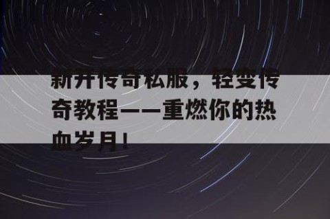 新开传奇私服，轻变传奇教程——重燃你的热血岁月！