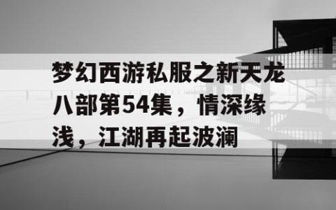 梦幻西游私服之新天龙八部第54集，情深缘浅，江湖再起波澜