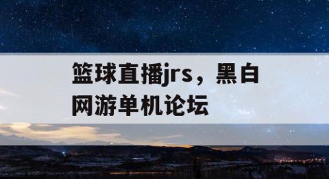 篮球直播jrs，黑白网游单机论坛