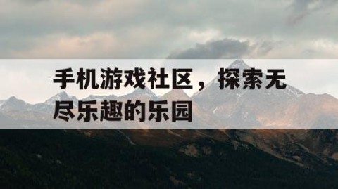 手机游戏社区，探索无尽乐趣的乐园